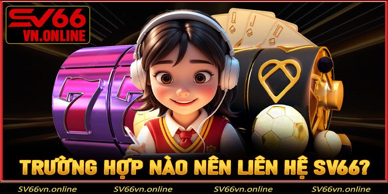 Những trường hợp nào người chơi nên liên hệ SV66 để được hỗ trợ?