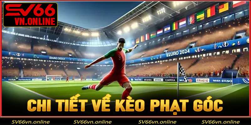 Tìm hiểu chi tiết về kèo cược phạt góc