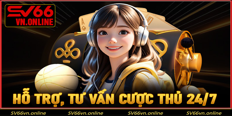 Hỗ trợ, tư vấn cược thủ 24/7