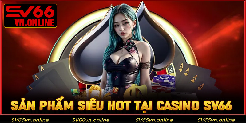 Danh sách sản phẩm siêu hot có tại sảnh casino SV66