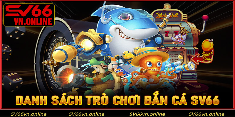 Danh sách trò chơi bắn cá SV66 anh em cược thủ nên trải nghiệm