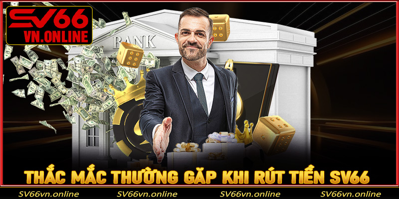 Thắc mắc thường gặp liên quan tới rút tiền SV66