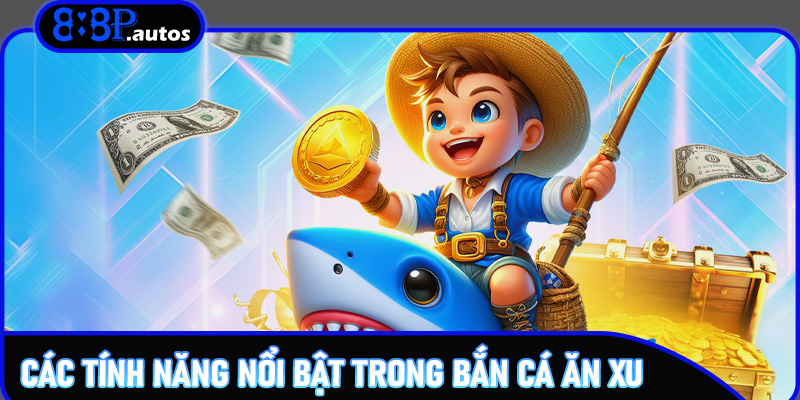 Các tính năng nổi bật trong Bắn Cá Ăn Xu
