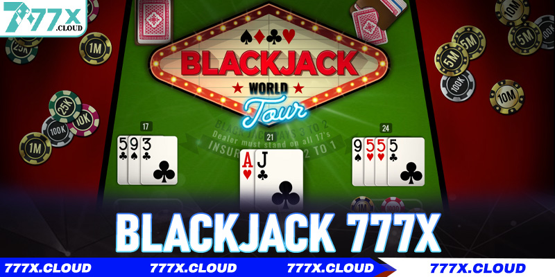 Blackjack 777x – Chiến thuật và mẹo luôn thắng từ chuyên gia